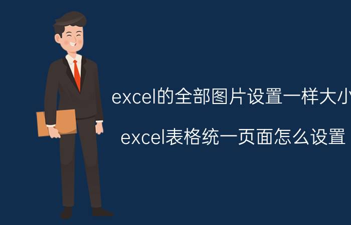 excel的全部图片设置一样大小 excel表格统一页面怎么设置？